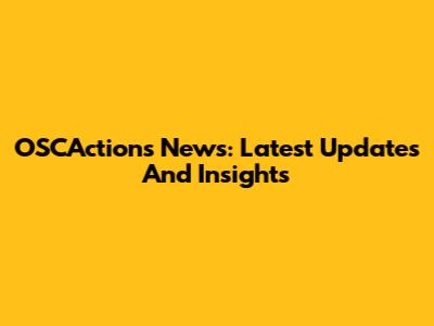 OSCActions News: Latest Updates And Insights