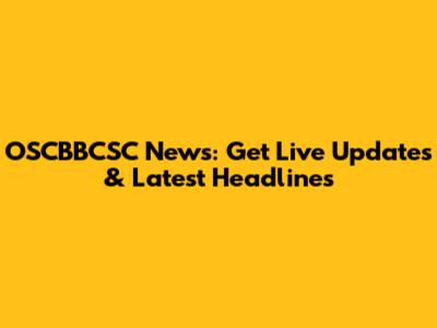 OSCBBCSC News: Get Live Updates & Latest Headlines