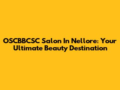 OSCBBCSC Salon In Nellore: Your Ultimate Beauty Destination