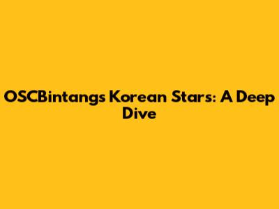 OSCBintang's Korean Stars: A Deep Dive