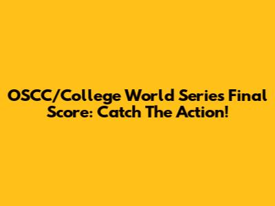 OSCC/College World Series Final Score: Catch The Action!