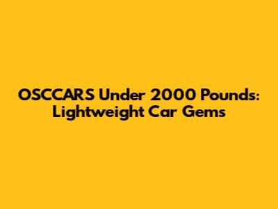 OSCCARS Under 2000 Pounds: Lightweight Car Gems