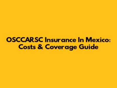 OSCCARSC Insurance In Mexico: Costs & Coverage Guide