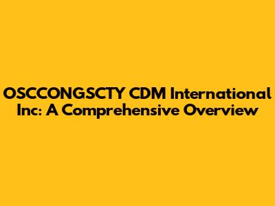 OSCCONGSCTY CDM International Inc: A Comprehensive Overview