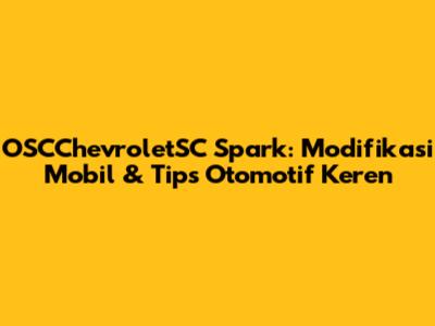 OSCChevroletSC Spark: Modifikasi Mobil & Tips Otomotif Keren