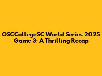 OSCCollegeSC World Series 2025 Game 3: A Thrilling Recap