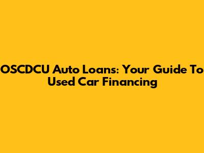 OSCDCU Auto Loans: Your Guide To Used Car Financing