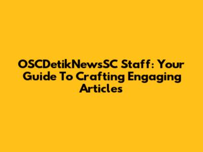 OSCDetikNewsSC Staff: Your Guide To Crafting Engaging Articles
