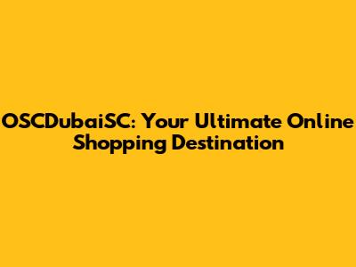 OSCDubaiSC: Your Ultimate Online Shopping Destination