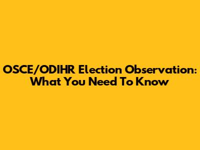 OSCE/ODIHR Election Observation: What You Need To Know