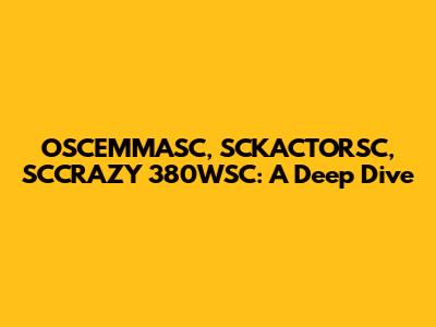OSCEMMASC, SCKACTORSC, SCCRAZY 380WSC: A Deep Dive