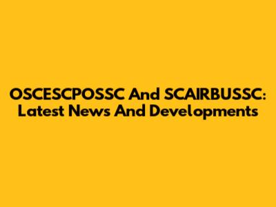 OSCESCPOSSC And SCAIRBUSSC: Latest News And Developments
