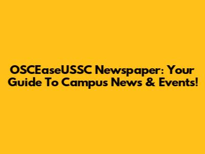 OSCEaseUSSC Newspaper: Your Guide To Campus News & Events!