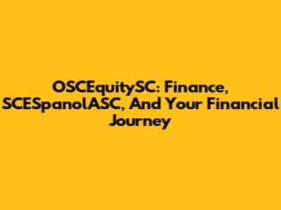 OSCEquitySC: Finance, SCESpanolASC, And Your Financial Journey