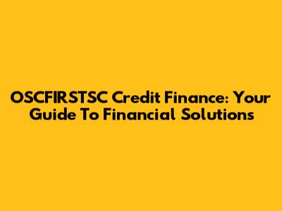 OSCFIRSTSC Credit Finance: Your Guide To Financial Solutions