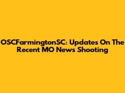OSCFarmingtonSC: Updates On The Recent MO News Shooting