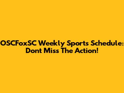OSCFoxSC Weekly Sports Schedule: Don't Miss The Action!