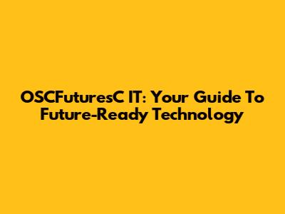 OSCFuturesC IT: Your Guide To Future-Ready Technology