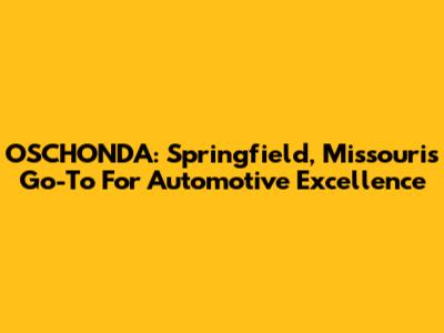 OSCHONDA: Springfield, Missouri's Go-To For Automotive Excellence