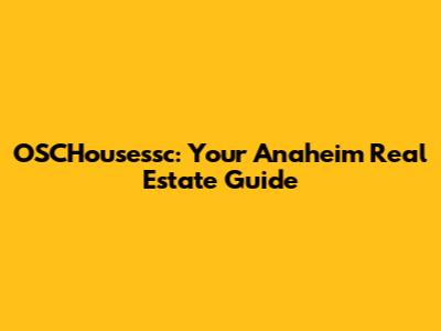 OSCHousessc: Your Anaheim Real Estate Guide
