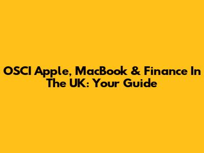 OSCI Apple, MacBook & Finance In The UK: Your Guide
