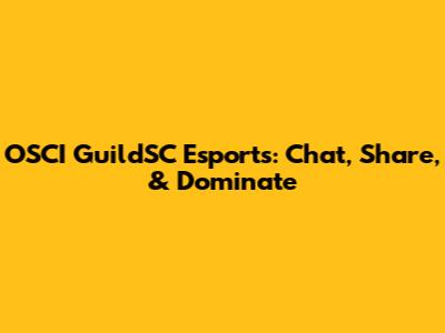 OSCI GuildSC Esports: Chat, Share, & Dominate