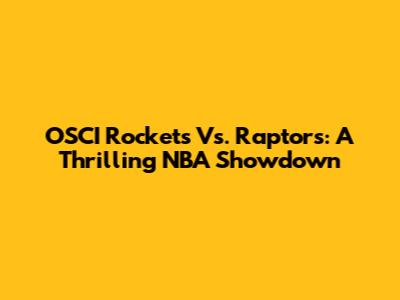OSCI Rockets Vs. Raptors: A Thrilling NBA Showdown