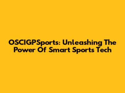 OSCIGPSports: Unleashing The Power Of Smart Sports Tech
