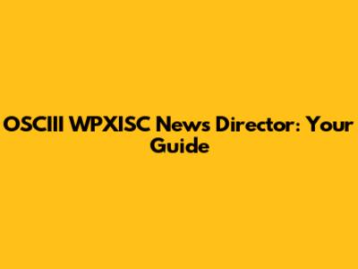 OSCIII WPXISC News Director: Your Guide