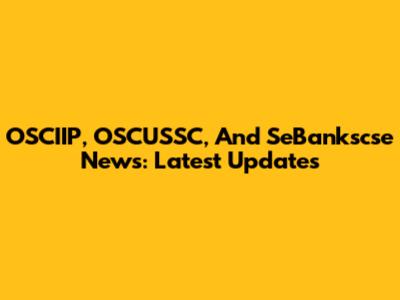 OSCIIP, OSCUSSC, And SeBankscse News: Latest Updates