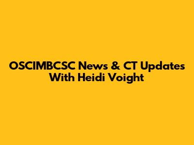 OSCIMBCSC News & CT Updates With Heidi Voight