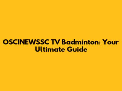 OSCINEWSSC TV Badminton: Your Ultimate Guide