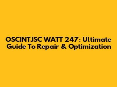 OSCINTJSC WATT 247: Ultimate Guide To Repair & Optimization