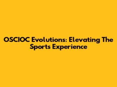 OSCIOC Evolutions: Elevating The Sports Experience