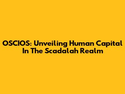 OSCIOS: Unveiling Human Capital In The Scadalah Realm