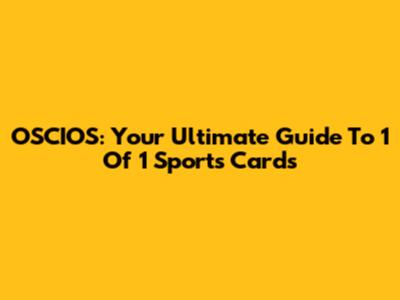 OSCIOS: Your Ultimate Guide To 1 Of 1 Sports Cards