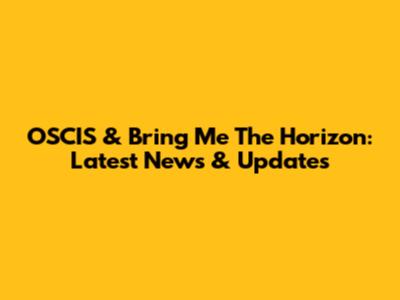 OSCIS & Bring Me The Horizon: Latest News & Updates