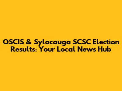 OSCIS & Sylacauga SCSC Election Results: Your Local News Hub