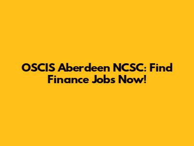 OSCIS Aberdeen NCSC: Find Finance Jobs Now!