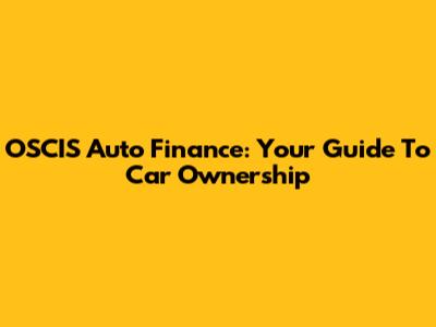 OSCIS Auto Finance: Your Guide To Car Ownership