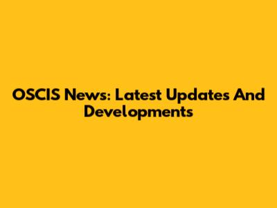 OSCIS News: Latest Updates And Developments