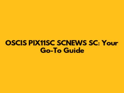 OSCIS PIX11SC SCNEWS SC: Your Go-To Guide