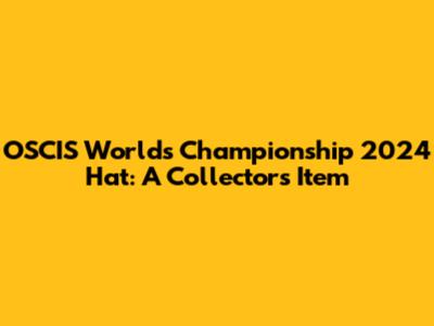 OSCIS Worlds Championship 2024 Hat: A Collector's Item