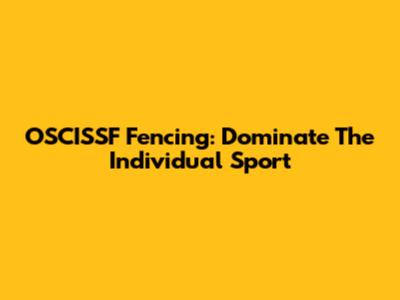 OSCISSF Fencing: Dominate The Individual Sport