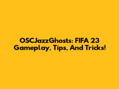 OSCJazzGhosts: FIFA 23 Gameplay, Tips, And Tricks!
