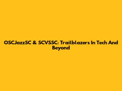 OSCJazzSC & SCVSSC: Trailblazers In Tech And Beyond