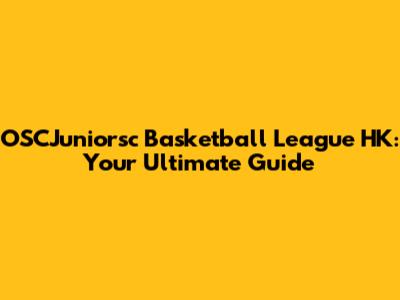 OSCJuniorsc Basketball League HK: Your Ultimate Guide