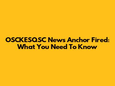 OSCKESQSC News Anchor Fired: What You Need To Know