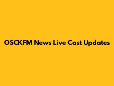 OSCKFM News Live Cast Updates