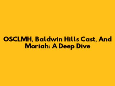 OSCLMH, Baldwin Hills Cast, And Moriah: A Deep Dive